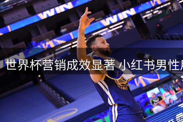 世界杯营销成效显著 小红书男性用户占比激增背后的隐忧