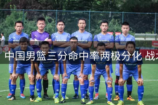 中国男篮三分命中率两极分化 战术执行力成胜负关键