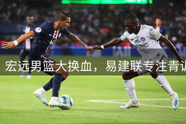 宏远男篮大换血，易建联专注青训破入股传闻