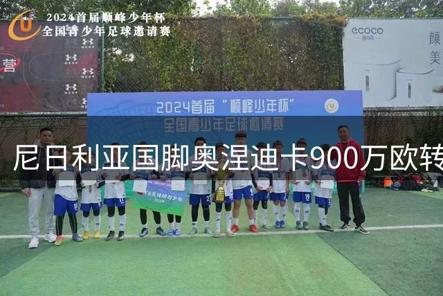 尼日利亚国脚奥涅迪卡900万欧转会法兰克福 签约至2031年