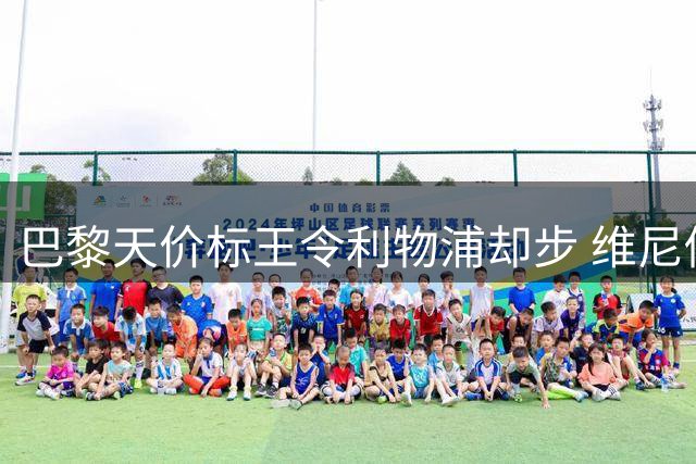 巴黎天价标王令利物浦却步 维尼修斯续约皇马粉碎枪手梦