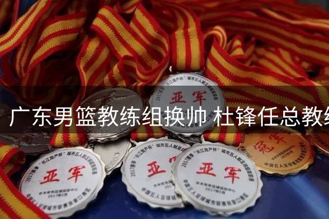 广东男篮教练组换帅 杜锋任总教练 杨溢租借谈判进行中