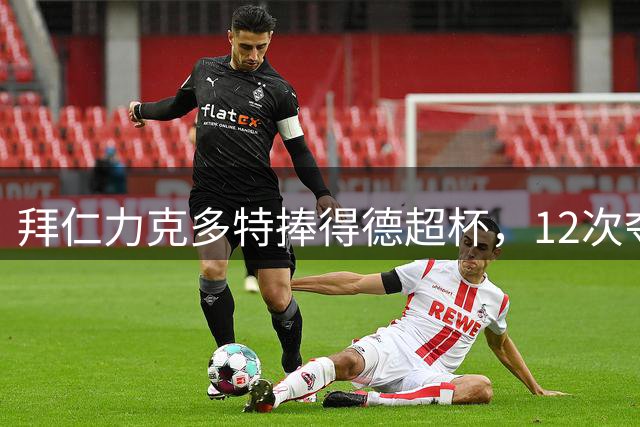 拜仁力克多特捧得德超杯，12次夺冠遥遥领先