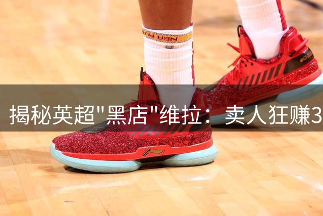 揭秘英超"黑店"维拉：卖人狂赚3亿背后的生存之道