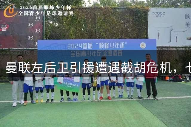 曼联左后卫引援遭遇截胡危机，七大候选引援名单曝光