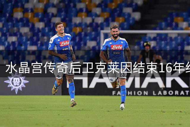 水晶宫传奇后卫克莱因结束16年红蓝生涯 两度效力铸就252场功勋