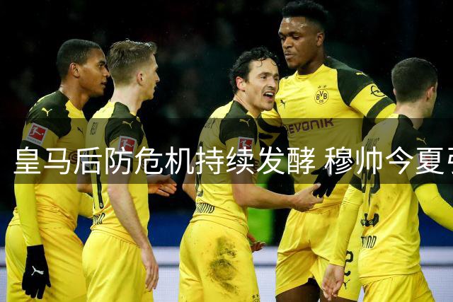 皇马后防危机持续发酵 穆帅今夏引援锁定顶级中卫