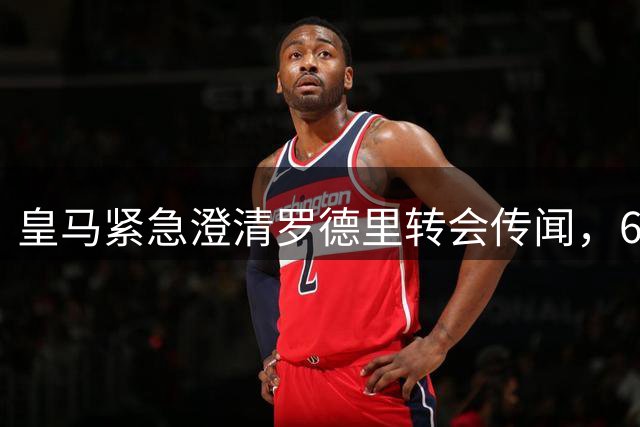 皇马紧急澄清罗德里转会传闻，6000万欧交易突生变故