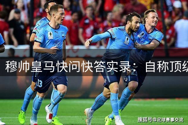 穆帅皇马快问快答实录：自称顶级教头最爱吃和牛