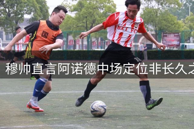 穆帅直言阿诺德中场定位非长久之计