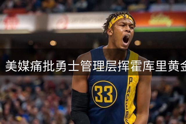 美媒痛批勇士管理层挥霍库里黄金期 夺冠窗口正在关闭