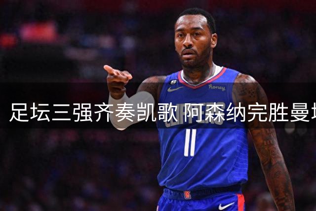 足坛三强齐奏凯歌 阿森纳完胜曼城登顶