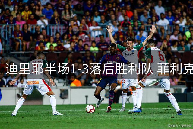 迪里耶半场1-3落后胜利队 菲利克斯独造两球马内献助攻