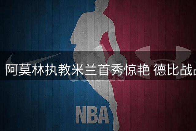 阿莫林执教米兰首秀惊艳 德比战战术完胜前任