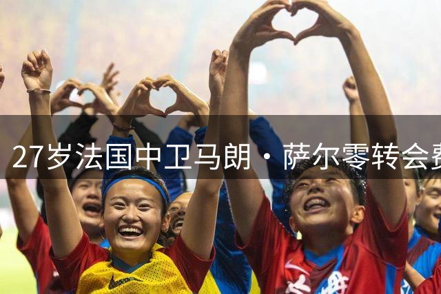 27岁法国中卫马朗·萨尔零转会费加盟沙特新未来城