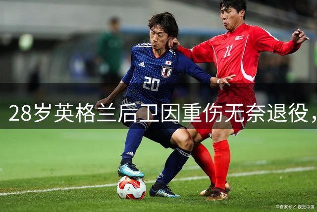 28岁英格兰后卫因重伤无奈退役，告别赛场开启人生新篇章
