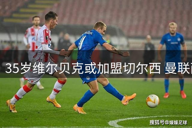 35岁维尔贝克或加盟切尔西 曼联两年前错失重签良机