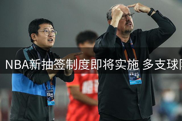 NBA新抽签制度即将实施 多支球队共享最高状元概率